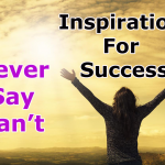 INSPIRATION FOR SUCCESS- Part 3 (Never Say Can't)