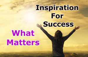 INSPIRATION FOR SUCCESS – Part 4 (What Matters Most ?)