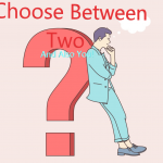 Choose Between Two- And Also You!