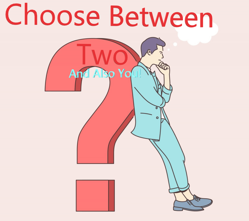 Choose Between Two- And Also You!