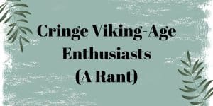 Cringe Viking-Age Enthusiasts (A Rant)