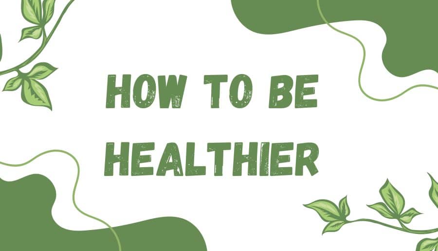 How To Be Healthier!