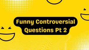 Funny Controversial Questions Pt 2